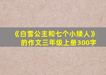 《白雪公主和七个小矮人》的作文三年级上册300字