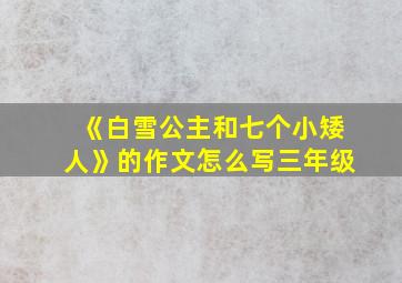 《白雪公主和七个小矮人》的作文怎么写三年级