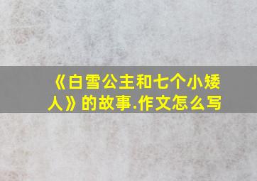 《白雪公主和七个小矮人》的故事.作文怎么写