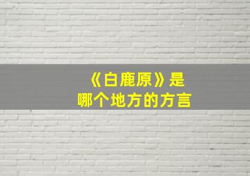 《白鹿原》是哪个地方的方言