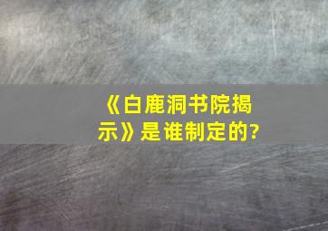 《白鹿洞书院揭示》是谁制定的?