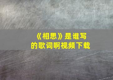 《相思》是谁写的歌词啊视频下载