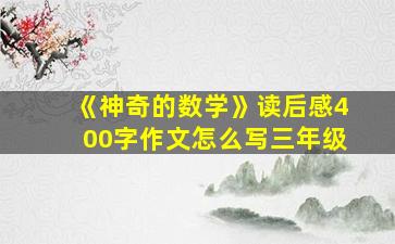 《神奇的数学》读后感400字作文怎么写三年级