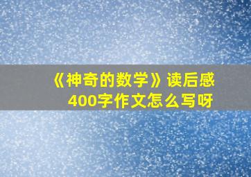 《神奇的数学》读后感400字作文怎么写呀