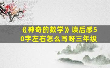 《神奇的数学》读后感50字左右怎么写呀三年级