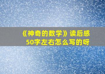 《神奇的数学》读后感50字左右怎么写的呀