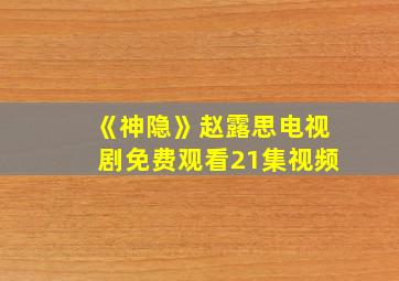 《神隐》赵露思电视剧免费观看21集视频