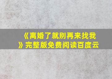 《离婚了就别再来找我》完整版免费阅读百度云