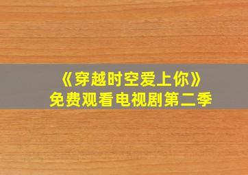 《穿越时空爱上你》免费观看电视剧第二季