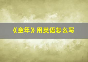 《童年》用英语怎么写