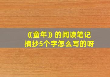 《童年》的阅读笔记摘抄5个字怎么写的呀