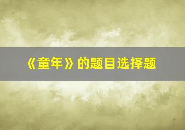 《童年》的题目选择题