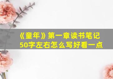 《童年》第一章读书笔记50字左右怎么写好看一点