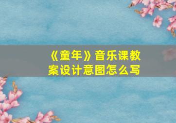 《童年》音乐课教案设计意图怎么写