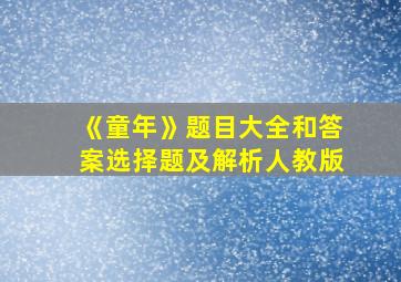 《童年》题目大全和答案选择题及解析人教版