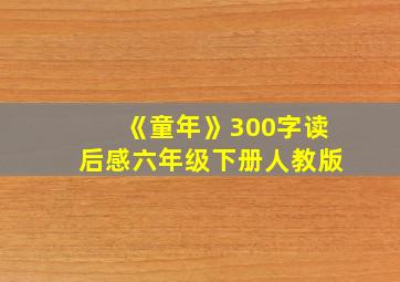 《童年》300字读后感六年级下册人教版