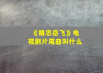 《精忠岳飞》电视剧片尾曲叫什么