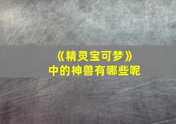 《精灵宝可梦》中的神兽有哪些呢