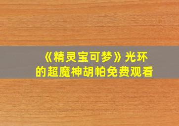 《精灵宝可梦》光环的超魔神胡帕免费观看