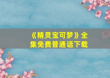 《精灵宝可梦》全集免费普通话下载