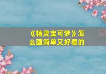 《精灵宝可梦》怎么画简单又好看的