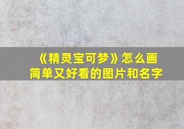 《精灵宝可梦》怎么画简单又好看的图片和名字