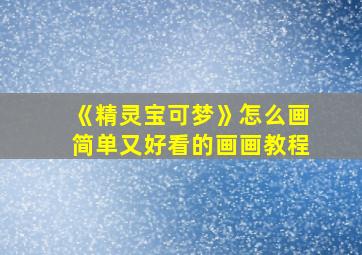 《精灵宝可梦》怎么画简单又好看的画画教程