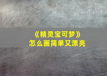 《精灵宝可梦》怎么画简单又漂亮