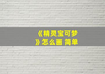 《精灵宝可梦》怎么画 简单