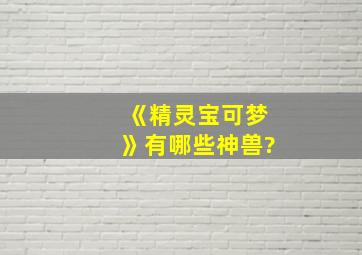 《精灵宝可梦》有哪些神兽?