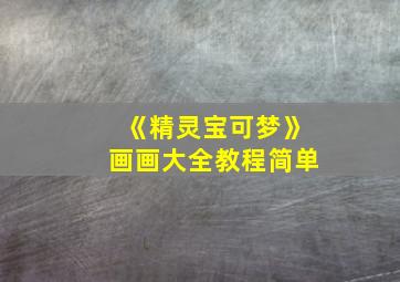 《精灵宝可梦》画画大全教程简单