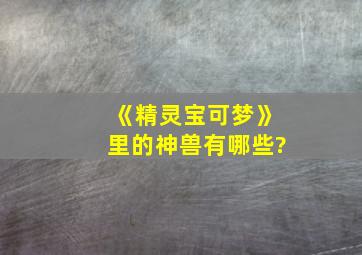 《精灵宝可梦》里的神兽有哪些?