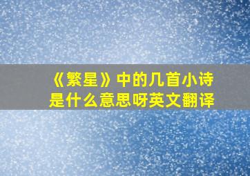 《繁星》中的几首小诗是什么意思呀英文翻译