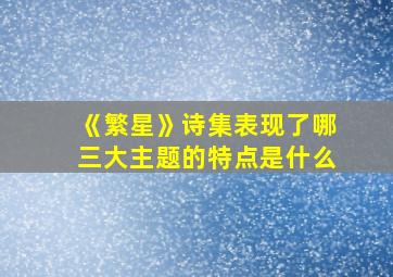 《繁星》诗集表现了哪三大主题的特点是什么