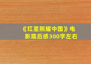 《红星照耀中国》电影观后感300字左右