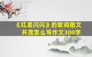 《红星闪闪》的歌词图文并茂怎么写作文300字