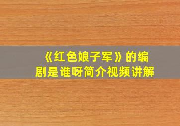 《红色娘子军》的编剧是谁呀简介视频讲解