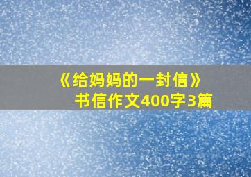 《给妈妈的一封信》 书信作文400字3篇