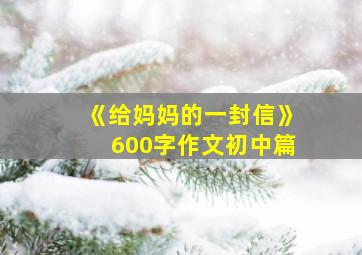 《给妈妈的一封信》600字作文初中篇