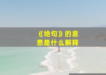 《绝句》的意思是什么解释