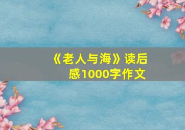 《老人与海》读后感1000字作文