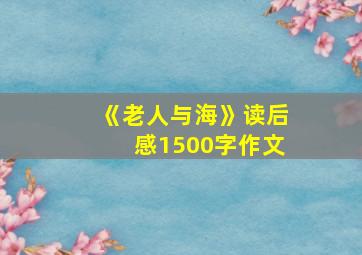 《老人与海》读后感1500字作文