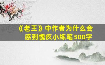 《老王》中作者为什么会感到愧疚小练笔300字