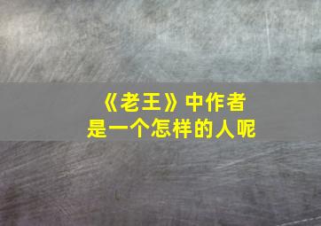 《老王》中作者是一个怎样的人呢