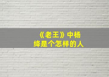 《老王》中杨绛是个怎样的人