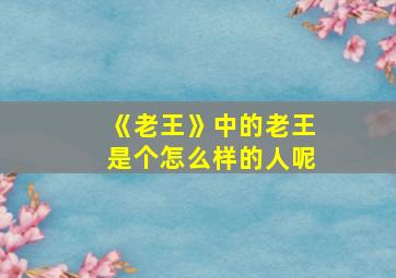 《老王》中的老王是个怎么样的人呢