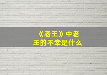 《老王》中老王的不幸是什么