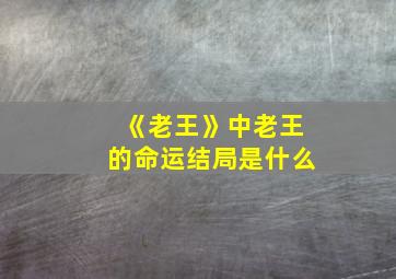 《老王》中老王的命运结局是什么