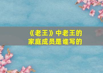 《老王》中老王的家庭成员是谁写的