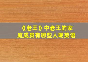 《老王》中老王的家庭成员有哪些人呢英语